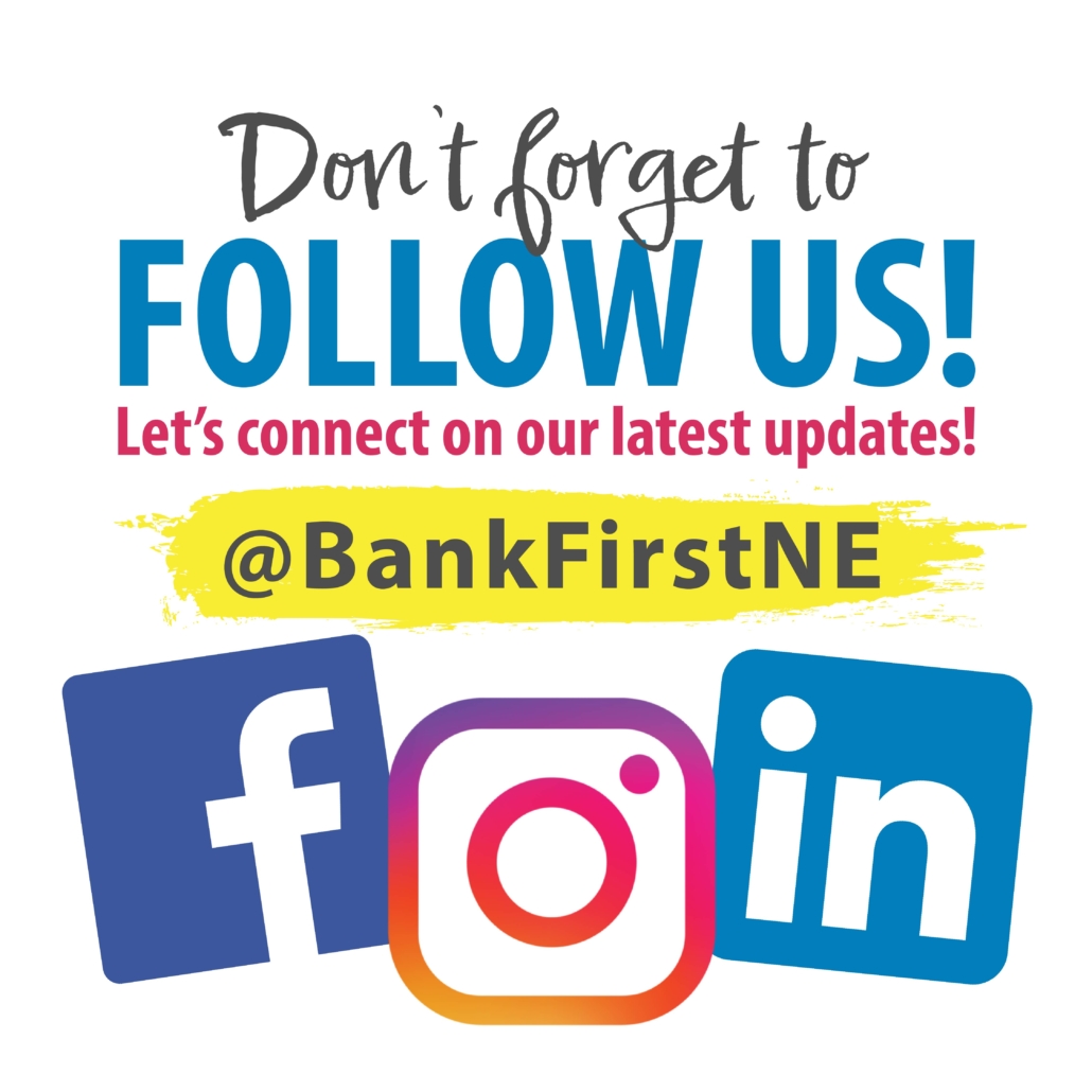 Don't forget to follow us! Let's connect on our latest updates! Find us on Facebook, Instagram and LinkedIn at @BankFirstNE